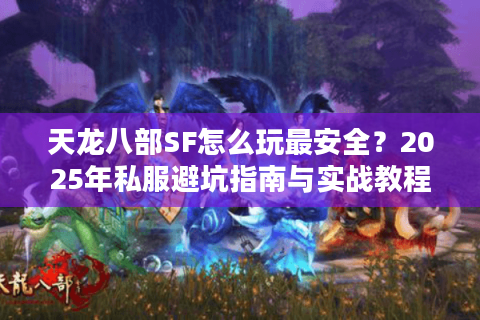 天龙八部SF怎么玩最安全?2025年私服避坑指南与实战教程 天龙八部SF怎么玩最安全?2025年私服避坑指南与实战教程