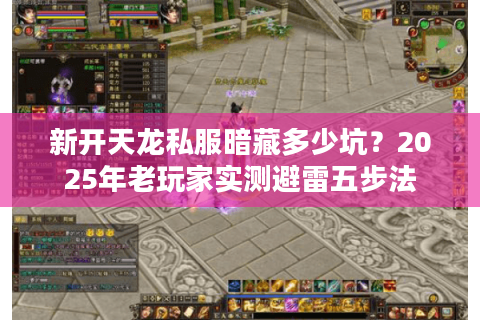 新开天龙私服暗藏多少坑?2025年老玩家实测避雷五步法 新开天龙私服暗藏多少坑?2025年老玩家实测避雷五步法
