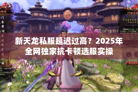 新天龙私服延迟过高?2025年全网独家抗卡顿选服实操 新天龙私服延迟过高?2025年全网独家抗卡顿选服实操