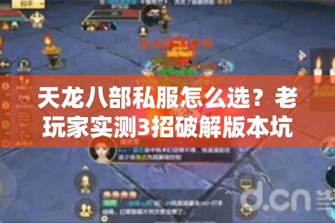 天龙八部私服怎么选？老玩家实测3招破解版本坑和掉线锁
