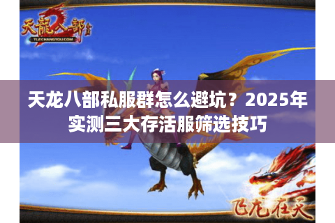 天龙八部私服群怎么避坑?2025年实测三大存活服筛选技巧 天龙八部私服群怎么避坑?2025年实测三大存活服筛选技巧