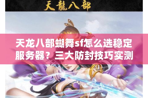 天龙八部蝴舞sf怎么选稳定服务器?三大防封技巧实测有效 天龙八部蝴舞sf怎么选稳定服务器?三大防封技巧实测有效
