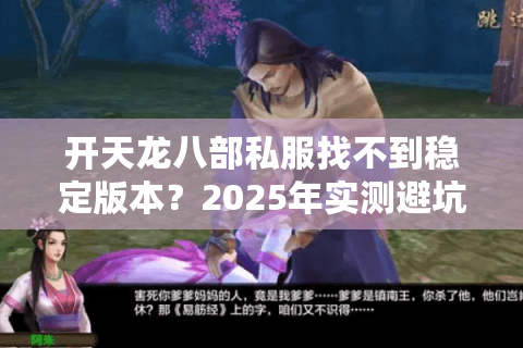 开天龙八部私服找不到稳定版本?2025年实测避坑三步法 开天龙八部私服找不到稳定版本?2025年实测避坑三步法