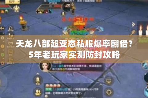天龙八部超变态私服爆率翻倍?5年老玩家实测防封攻略 天龙八部超变态私服爆率翻倍?5年老玩家实测防封攻略