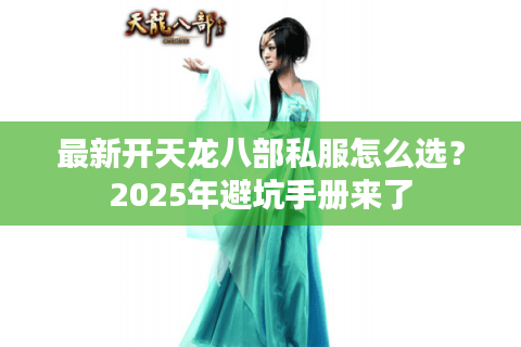 最新开天龙八部私服怎么选?2025年避坑手册来了 最新开天龙八部私服怎么选?2025年避坑手册来了