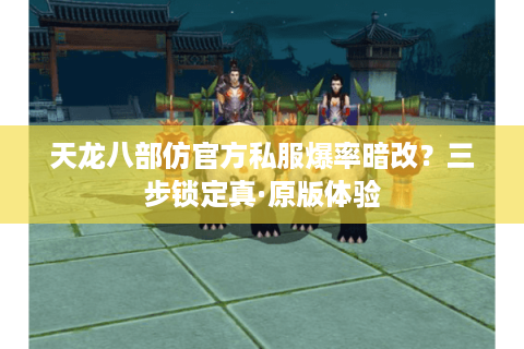 天龙八部仿官方私服爆率暗改?三步锁定真·原版体验 天龙八部仿官方私服爆率暗改?三步锁定真·原版体验