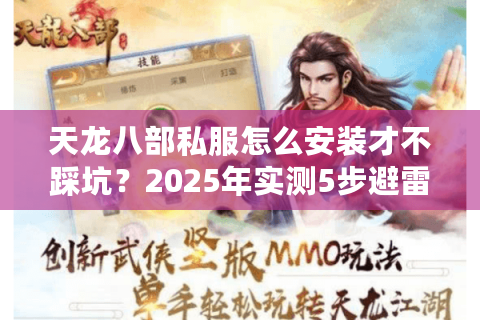 天龙八部私服怎么安装才不踩坑?2025年实测5步避雷方案 天龙八部私服怎么安装才不踩坑?2025年实测5步避雷方案