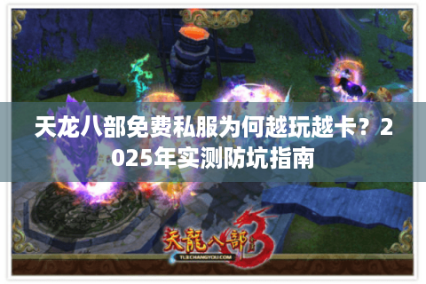 天龙八部免费私服为何越玩越卡?2025年实测防坑指南 天龙八部免费私服为何越玩越卡?2025年实测防坑指南
