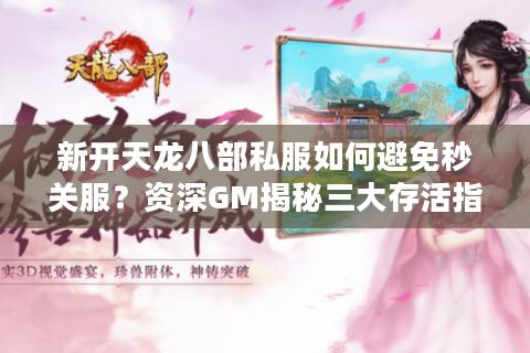 新开天龙八部私服如何避免秒关服?资深GM揭秘三大存活指标 新开天龙八部私服如何避免秒关服?资深GM揭秘三大存活指标