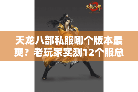 天龙八部私服哪个版本最爽?老玩家实测12个服总结避坑铁律 天龙八部私服哪个版本最爽?老玩家实测12个服总结避坑铁律