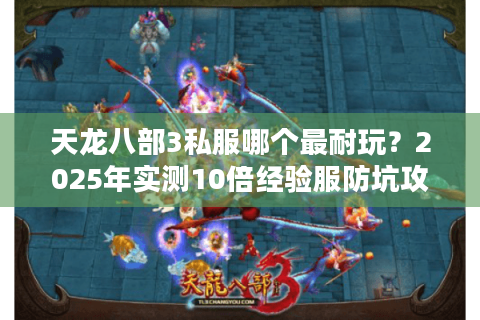 天龙八部3私服哪个最耐玩?2025年实测10倍经验服防坑攻略 天龙八部3私服哪个最耐玩?2025年实测10倍经验服防坑攻略