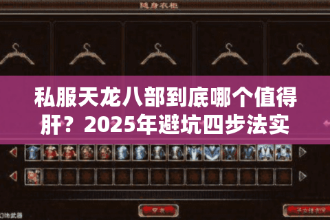 私服天龙八部到底哪个值得肝?2025年避坑四步法实测有效 私服天龙八部到底哪个值得肝?2025年避坑四步法实测有效