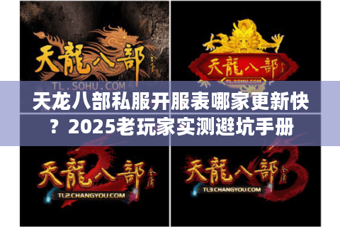 天龙八部私服开服表哪家更新快?2025老玩家实测避坑手册 天龙八部私服开服表哪家更新快?2025老玩家实测避坑手册