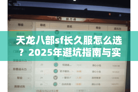 天龙八部sf长久服怎么选?2025年避坑指南与实战解析 天龙八部sf长久服怎么选?2025年避坑指南与实战解析