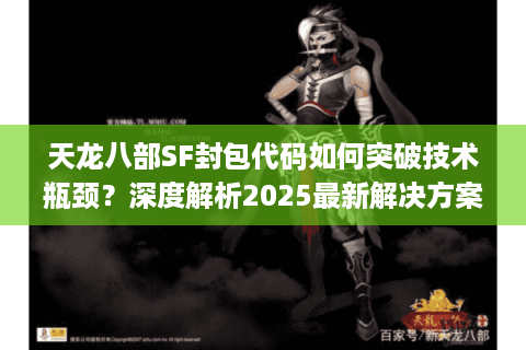 天龙八部SF封包代码如何突破技术瓶颈?深度解析2025最新解决方案 天龙八部SF封包代码如何突破技术瓶颈?深度解析2025最新解决方案