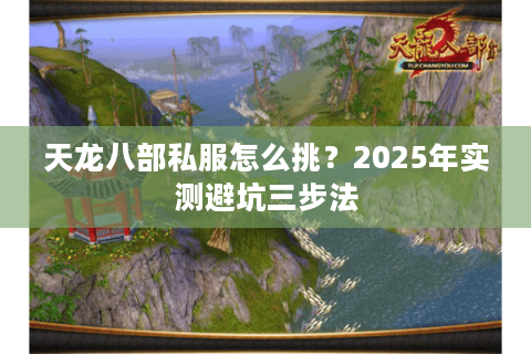 天龙八部私服怎么挑?2025年实测避坑三步法 天龙八部私服怎么挑?2025年实测避坑三步法
