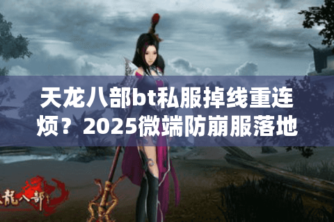 天龙八部bt私服掉线重连烦?2025微端防崩服落地教程 天龙八部bt私服掉线重连烦?2025微端防崩服落地教程