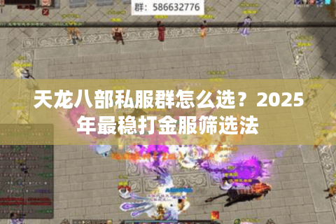 天龙八部私服群怎么选?2025年最稳打金服筛选法 天龙八部私服群怎么选?2025年最稳打金服筛选法