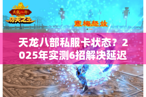 天龙八部私服卡状态?2025年实测6招解决延迟掉线 天龙八部私服卡状态?2025年实测6招解决延迟掉线