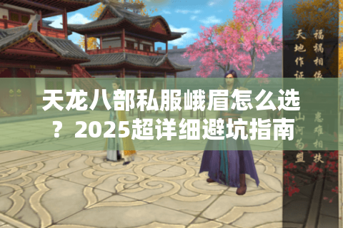 天龙八部私服峨眉怎么选?2025超详细避坑指南 天龙八部私服峨眉怎么选?2025超详细避坑指南