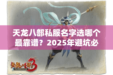 天龙八部私服名字选哪个最靠谱?2025年避坑必看三大筛选法则 天龙八部私服名字选哪个最靠谱?2025年避坑必看三大筛选法则