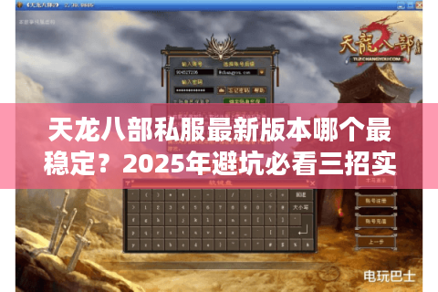 天龙八部私服最新版本哪个最稳定？2025年避坑必看三招实测