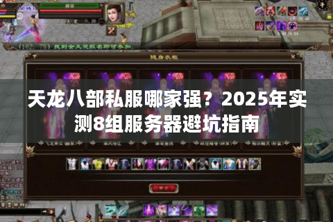 天龙八部私服哪家强?2025年实测8组服务器避坑指南 天龙八部私服哪家强?2025年实测8组服务器避坑指南