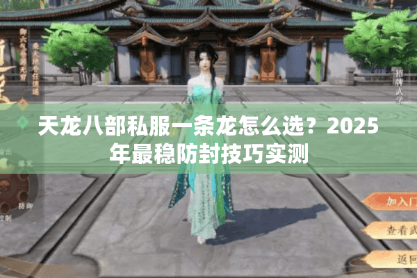 天龙八部私服一条龙怎么选?2025年最稳防封技巧实测 天龙八部私服一条龙怎么选?2025年最稳防封技巧实测