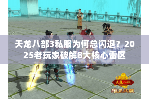天龙八部3私服为何总闪退?2025老玩家破解8大核心雷区 天龙八部3私服为何总闪退?2025老玩家破解8大核心雷区