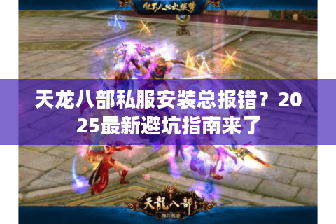 天龙八部私服安装总报错?2025最新避坑指南来了 天龙八部私服安装总报错?2025最新避坑指南来了