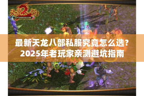 最新天龙八部私服究竟怎么选?2025年老玩家亲测避坑指南 最新天龙八部私服究竟怎么选?2025年老玩家亲测避坑指南