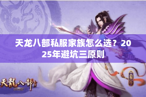 天龙八部私服家族怎么选?2025年避坑三原则 天龙八部私服家族怎么选?2025年避坑三原则