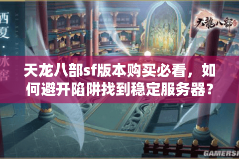天龙八部sf版本购买必看,如何避开陷阱找到稳定服务器? 天龙八部sf版本购买必看,如何避开陷阱找到稳定服务器?