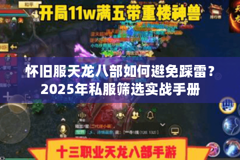 怀旧服天龙八部如何避免踩雷?2025年私服筛选实战手册 怀旧服天龙八部如何避免踩雷?2025年私服筛选实战手册
