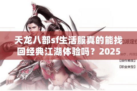 天龙八部sf生活服真的能找回经典江湖体验吗?2025年玩家实测报告 天龙八部sf生活服真的能找回经典江湖体验吗?2025年玩家实测报告