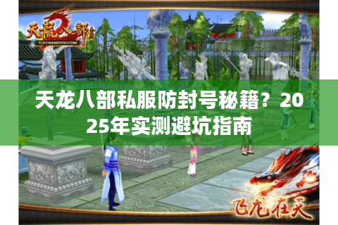 天龙八部私服防封号秘籍?2025年实测避坑指南 天龙八部私服防封号秘籍?2025年实测避坑指南