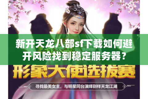 新开天龙八部sf下载如何避开风险找到稳定服务器? 新开天龙八部sf下载如何避开风险找到稳定服务器?