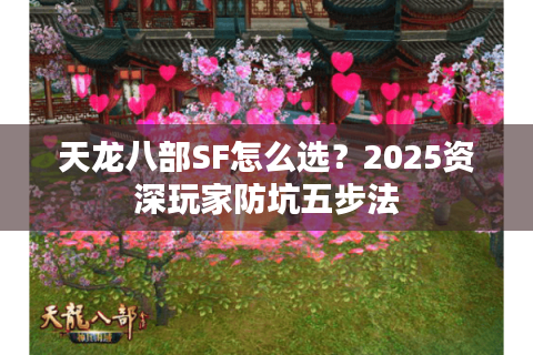 天龙八部SF怎么选?2025资深玩家防坑五步法 天龙八部SF怎么选?2025资深玩家防坑五步法