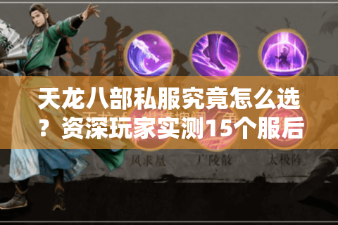 天龙八部私服究竟怎么选?资深玩家实测15个服后避坑总结 天龙八部私服究竟怎么选?资深玩家实测15个服后避坑总结