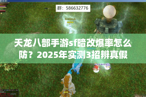 天龙八部手游sf暗改爆率怎么防?2025年实测3招辨真假 天龙八部手游sf暗改爆率怎么防?2025年实测3招辨真假