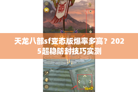 天龙八部sf变态版爆率多高?2025超稳防封技巧实测 天龙八部sf变态版爆率多高?2025超稳防封技巧实测