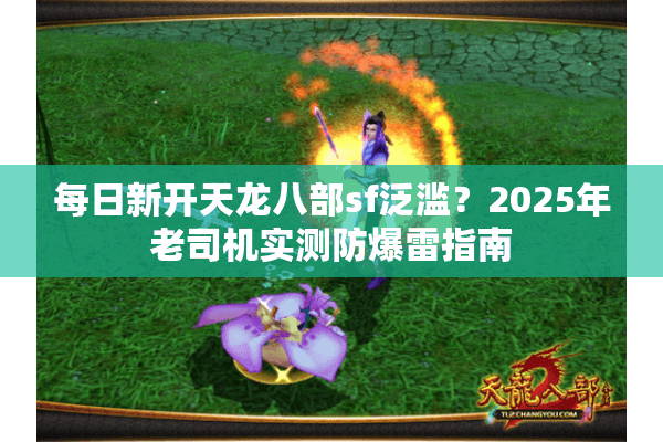 每日新开天龙八部sf泛滥?2025年老司机实测防爆雷指南 每日新开天龙八部sf泛滥?2025年老司机实测防爆雷指南
