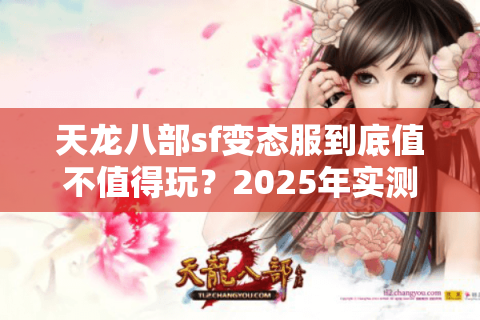 天龙八部sf变态服到底值不值得玩？2025年实测20%玩家都在踩的三个坑