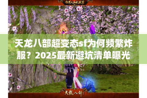 天龙八部超变态sf为何频繁炸服?2025最新避坑清单曝光 天龙八部超变态sf为何频繁炸服?2025最新避坑清单曝光