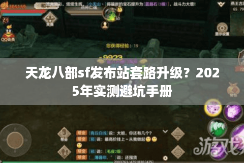 天龙八部sf发布站套路升级?2025年实测避坑手册 天龙八部sf发布站套路升级?2025年实测避坑手册