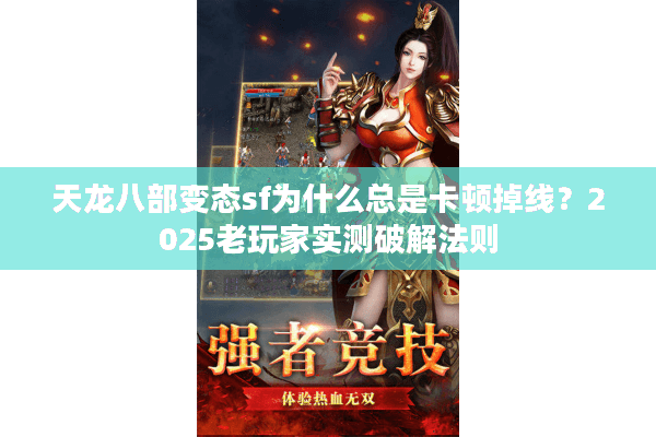 天龙八部变态sf为什么总是卡顿掉线?2025老玩家实测破解法则 天龙八部变态sf为什么总是卡顿掉线?2025老玩家实测破解法则