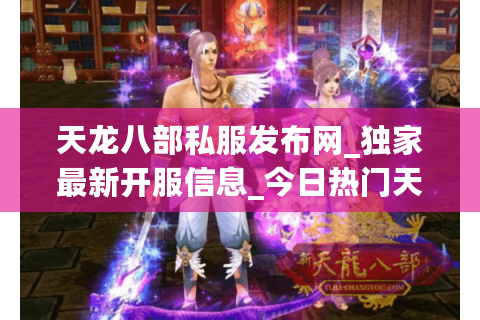 天龙八部私服发布网_独家最新开服信息_今日热门天龙八部sf列表 天龙八部私服发布网_独家最新开服信息_今日热门天龙八部sf列表
