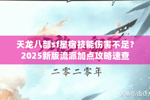 天龙八部sf星宿技能伤害不足?2025新版流派加点攻略速查 天龙八部sf星宿技能伤害不足?2025新版流派加点攻略速查