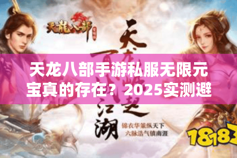 天龙八部手游私服无限元宝真的存在？2025实测避坑指南