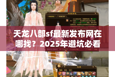 天龙八部sf最新发布网在哪找?2025年避坑必看的7大核心验证法 天龙八部sf最新发布网在哪找?2025年避坑必看的7大核心验证法